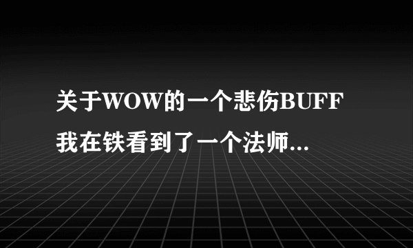 关于WOW的一个悲伤BUFF 我在铁看到了一个法师 身上有个BUFF buff样子是紫蓝色的悲伤脸 名字就叫悲伤