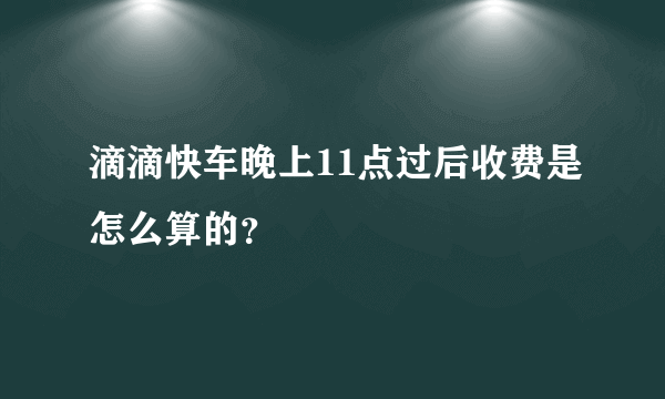 滴滴快车晚上11点过后收费是怎么算的？