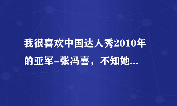 我很喜欢中国达人秀2010年的亚军-张冯喜，不知她的近况如何。