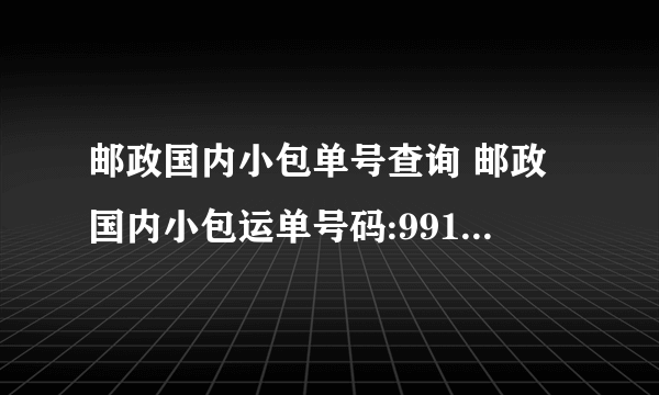 邮政国内小包单号查询 邮政国内小包运单号码:9910002880915 怎么查不到啊