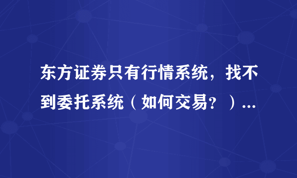 东方证券只有行情系统，找不到委托系统（如何交易？）委托系统在哪下载？