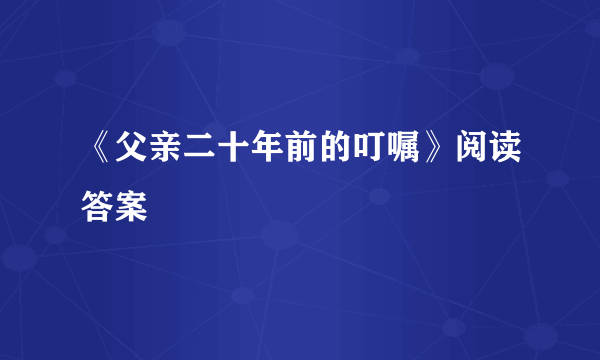 《父亲二十年前的叮嘱》阅读答案