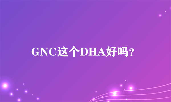 GNC这个DHA好吗？