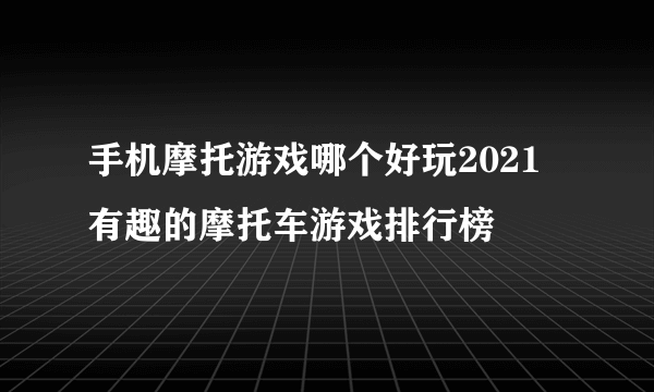 手机摩托游戏哪个好玩2021 有趣的摩托车游戏排行榜