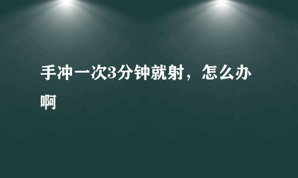 手冲一次3分钟就射，怎么办啊