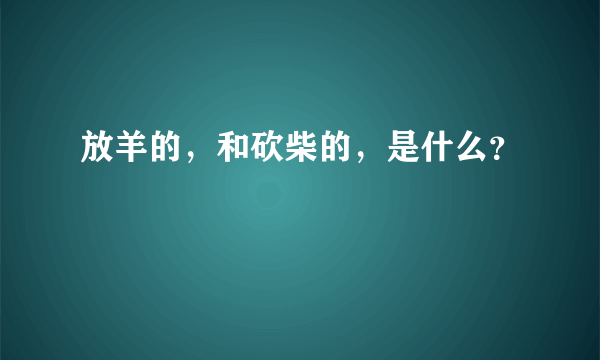 放羊的，和砍柴的，是什么？