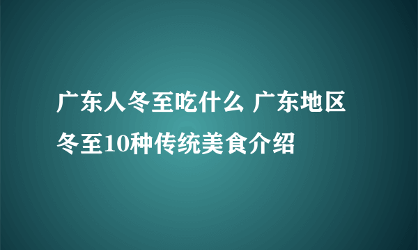 广东人冬至吃什么 广东地区冬至10种传统美食介绍