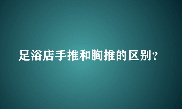 足浴店手推和胸推的区别？