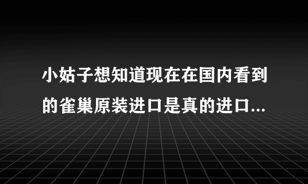 小姑子想知道现在在国内看到的雀巢原装进口是真的进口奶粉的吗？