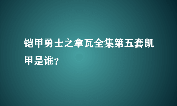 铠甲勇士之拿瓦全集第五套凯甲是谁？