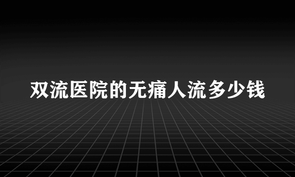 双流医院的无痛人流多少钱