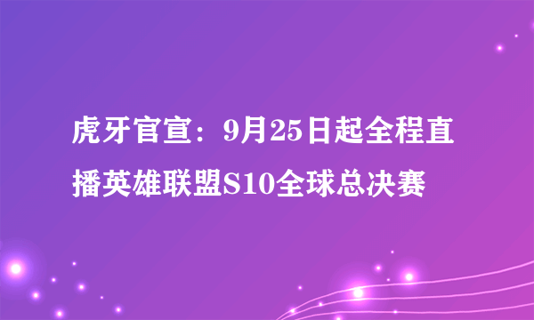 虎牙官宣：9月25日起全程直播英雄联盟S10全球总决赛