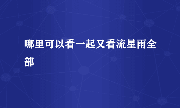 哪里可以看一起又看流星雨全部