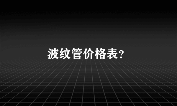 波纹管价格表？