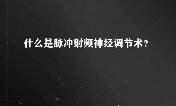 什么是脉冲射频神经调节术？