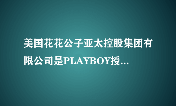 美国花花公子亚太控股集团有限公司是PLAYBOY授权的吗？是不是两个不同的牌子？