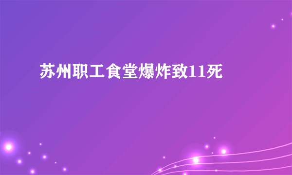 苏州职工食堂爆炸致11死 