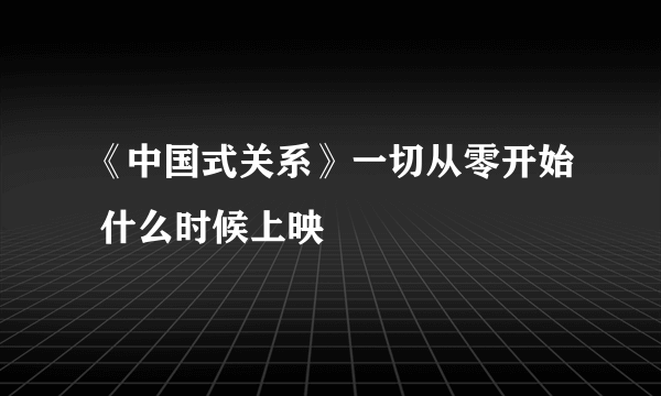 《中国式关系》一切从零开始 什么时候上映