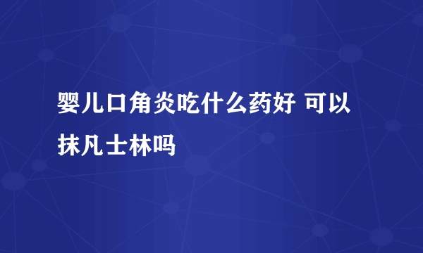 婴儿口角炎吃什么药好 可以抹凡士林吗