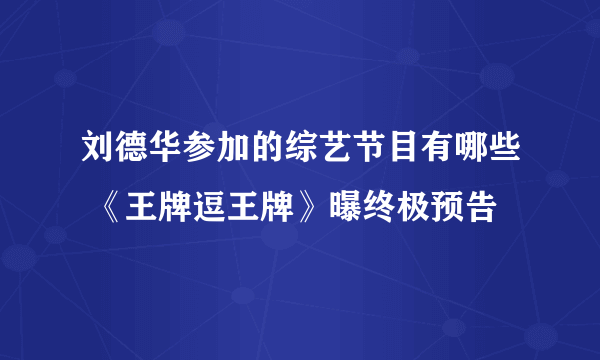 刘德华参加的综艺节目有哪些 《王牌逗王牌》曝终极预告