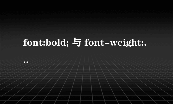 font:bold; 与 font-weight:bold;有什么区别？