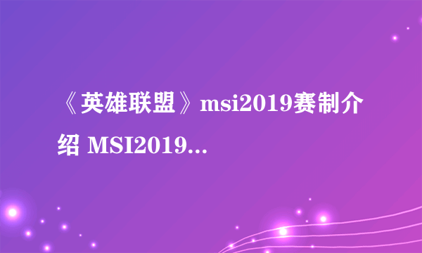 《英雄联盟》msi2019赛制介绍 MSI2019赛制是怎么样的？