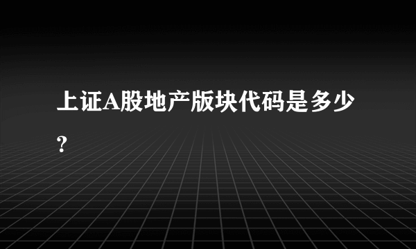 上证A股地产版块代码是多少？