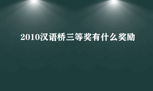 2010汉语桥三等奖有什么奖励