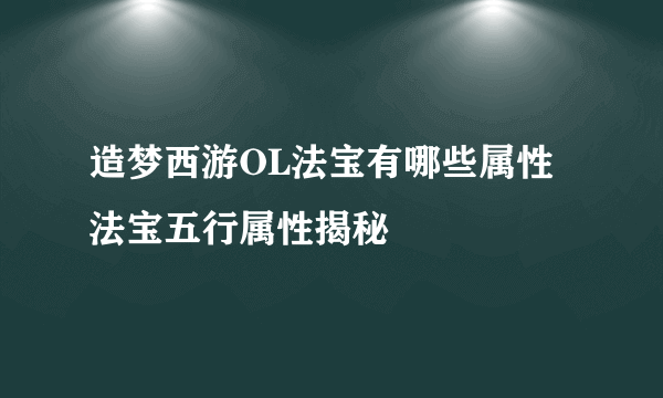 造梦西游OL法宝有哪些属性 法宝五行属性揭秘