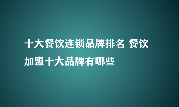 十大餐饮连锁品牌排名 餐饮加盟十大品牌有哪些