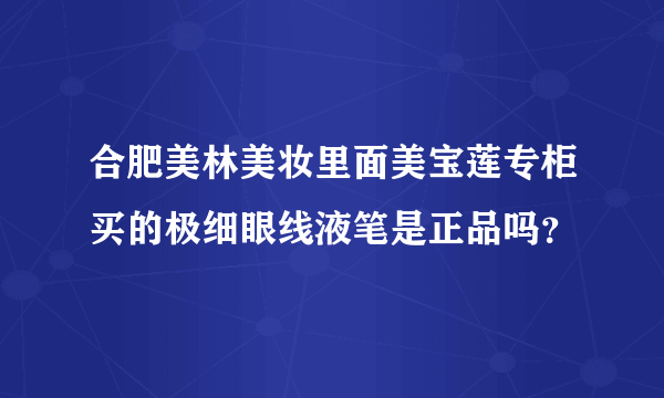 合肥美林美妆里面美宝莲专柜买的极细眼线液笔是正品吗？