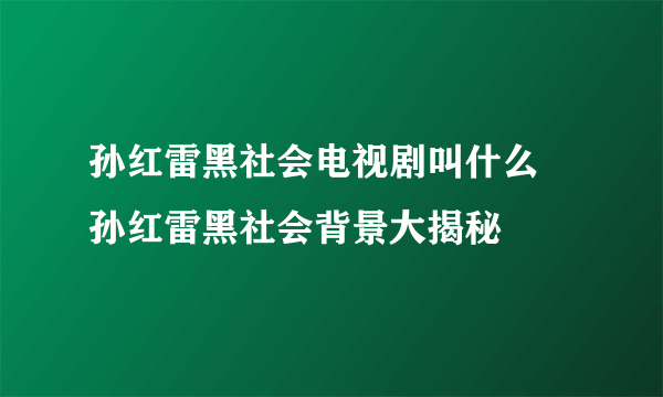 孙红雷黑社会电视剧叫什么 孙红雷黑社会背景大揭秘