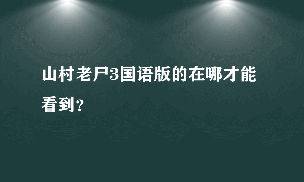 山村老尸3国语版的在哪才能看到？