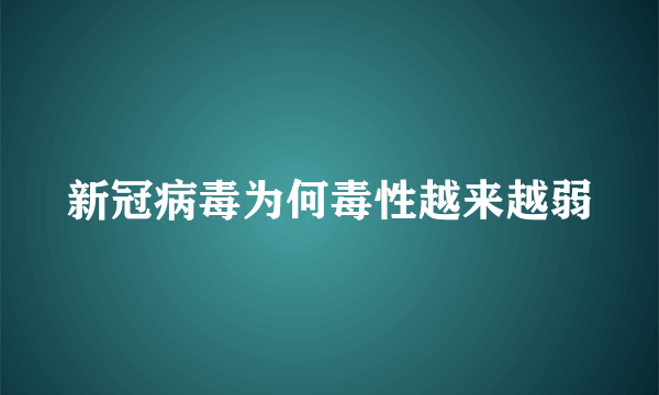 新冠病毒为何毒性越来越弱