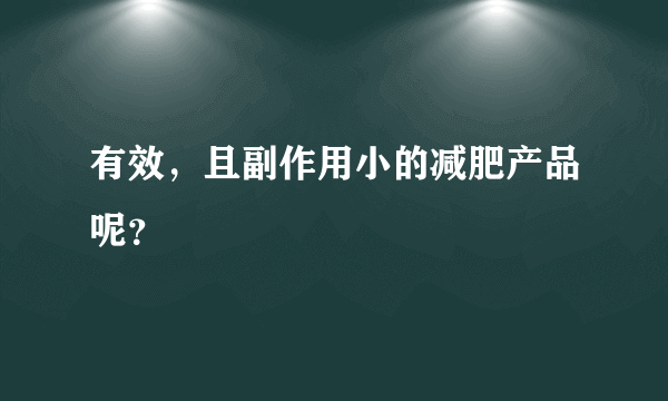 有效，且副作用小的减肥产品呢？