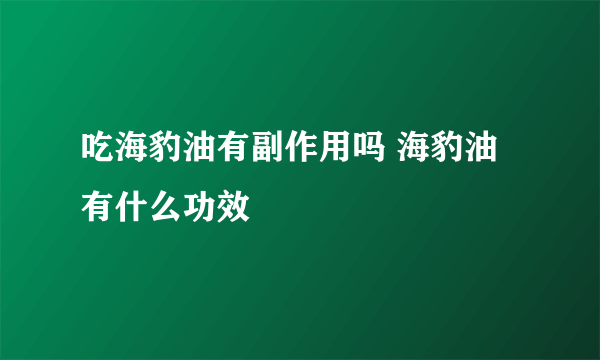 吃海豹油有副作用吗 海豹油有什么功效