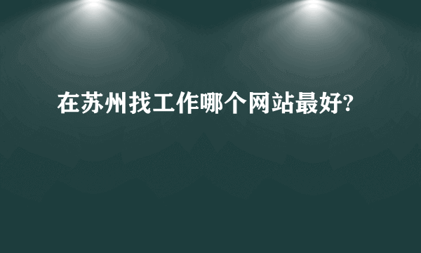 在苏州找工作哪个网站最好?