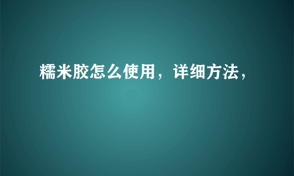 糯米胶怎么使用，详细方法，