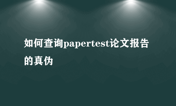 如何查询papertest论文报告的真伪