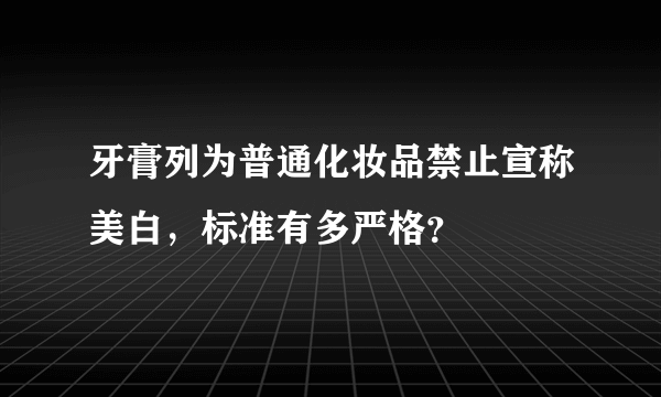 牙膏列为普通化妆品禁止宣称美白，标准有多严格？