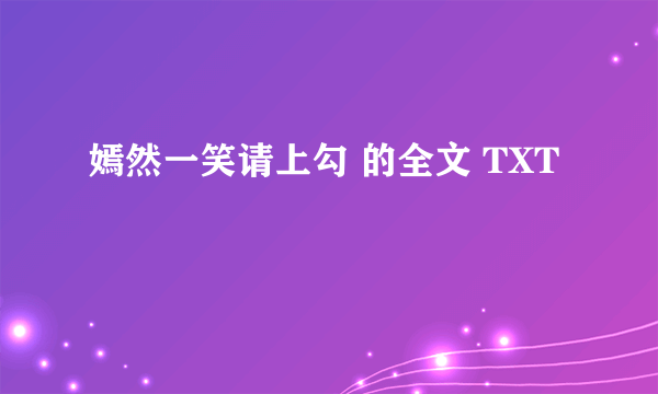 嫣然一笑请上勾 的全文 TXT