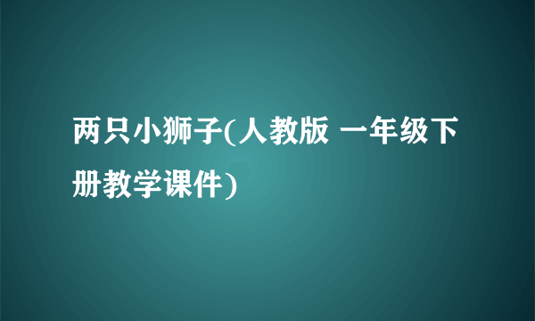 两只小狮子(人教版 一年级下册教学课件)