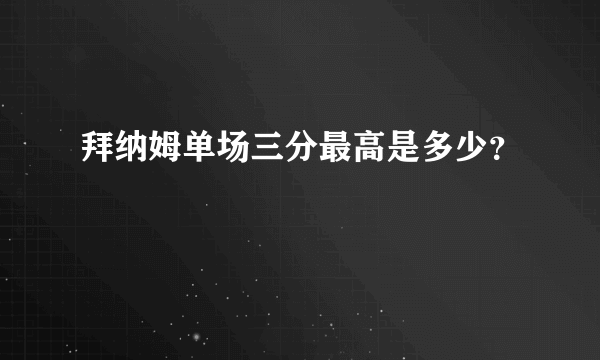 拜纳姆单场三分最高是多少？