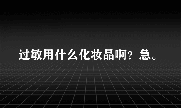 过敏用什么化妆品啊？急。