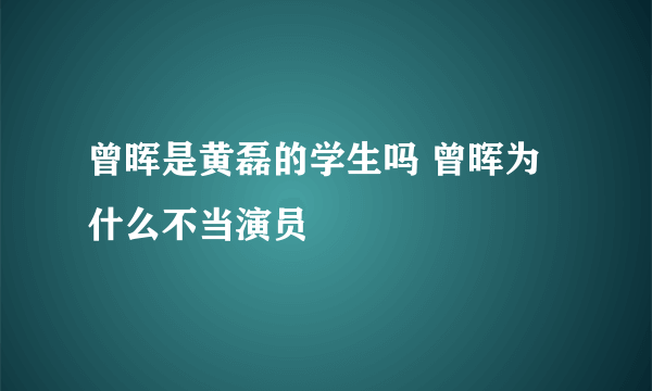 曾晖是黄磊的学生吗 曾晖为什么不当演员