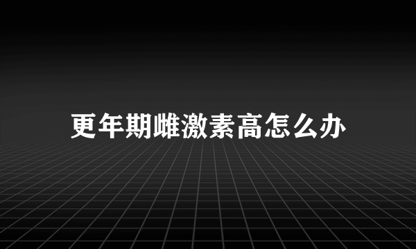 更年期雌激素高怎么办