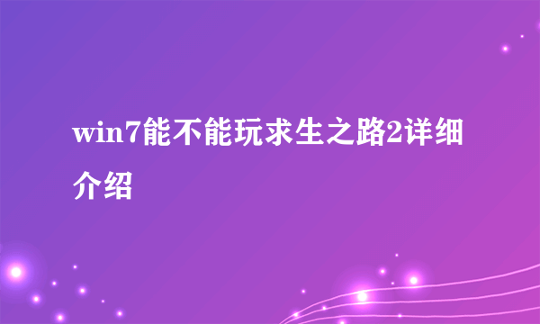 win7能不能玩求生之路2详细介绍