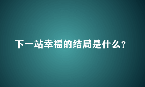 下一站幸福的结局是什么？