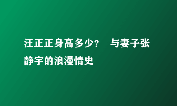 汪正正身高多少？  与妻子张静宇的浪漫情史