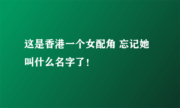 这是香港一个女配角 忘记她叫什么名字了！